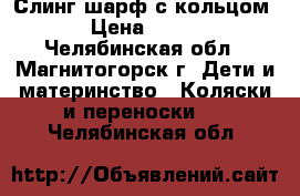 Слинг-шарф с кольцом › Цена ­ 500 - Челябинская обл., Магнитогорск г. Дети и материнство » Коляски и переноски   . Челябинская обл.